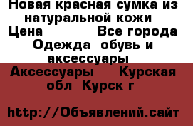 Новая красная сумка из натуральной кожи › Цена ­ 3 990 - Все города Одежда, обувь и аксессуары » Аксессуары   . Курская обл.,Курск г.